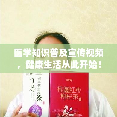 医学知识普及宣传视频，健康生活从此开始！