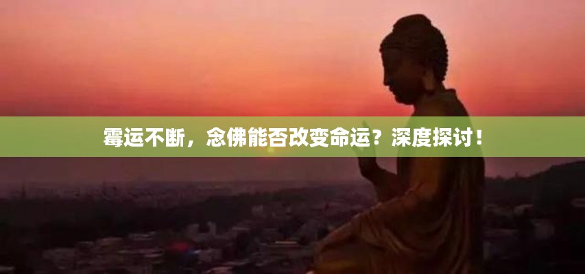霉运不断，念佛能否改变命运？深度探讨！