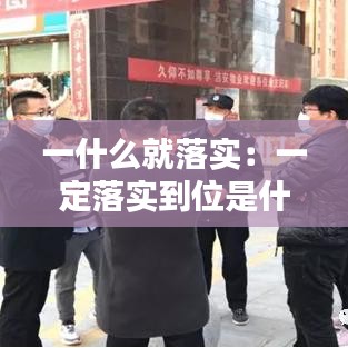 一什么就落实：一定落实到位是什么意思 