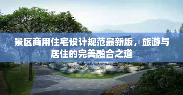 景区商用住宅设计规范最新版，旅游与居住的完美融合之道