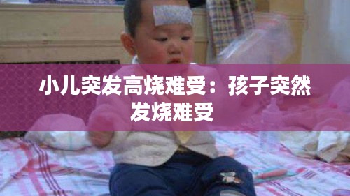 小儿突发高烧难受：孩子突然发烧难受 