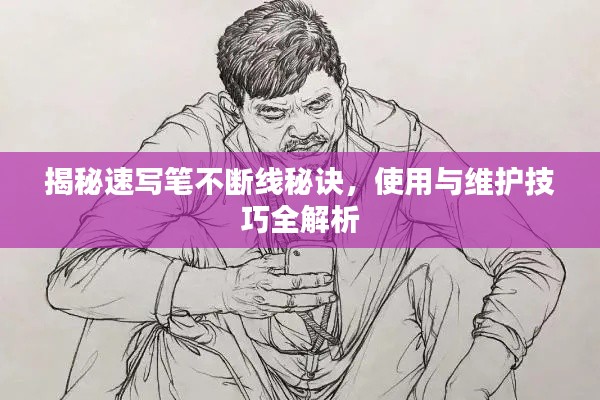 揭秘速写笔不断线秘诀，使用与维护技巧全解析