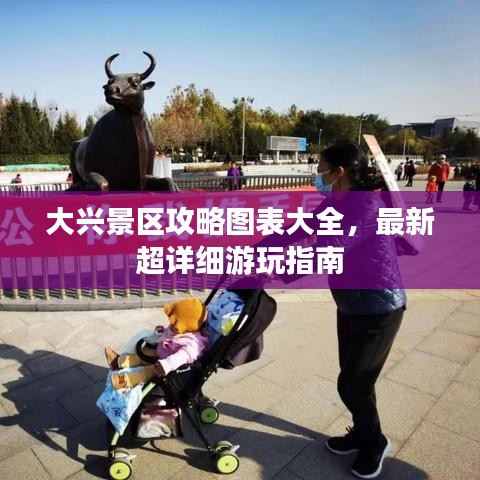 大兴景区攻略图表大全，最新超详细游玩指南