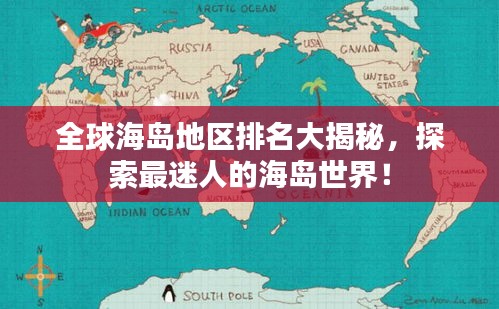 全球海岛地区排名大揭秘，探索最迷人的海岛世界！