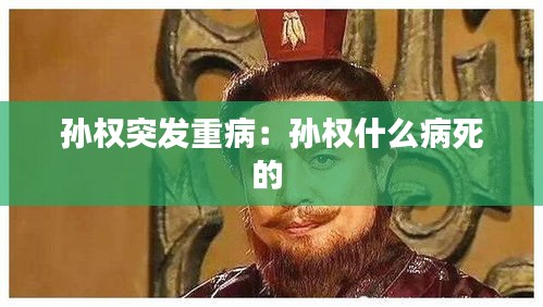 孙权突发重病：孙权什么病死的 