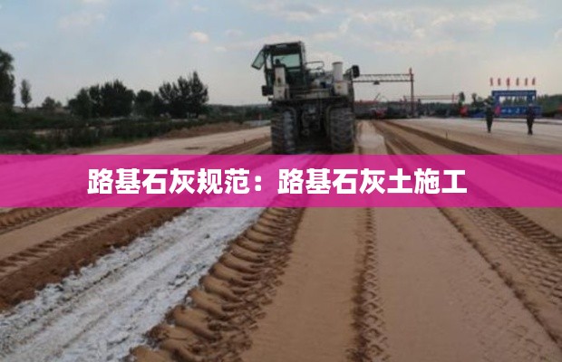 路基石灰规范：路基石灰土施工 