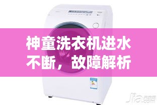神童洗衣机进水不断，故障解析及维修攻略