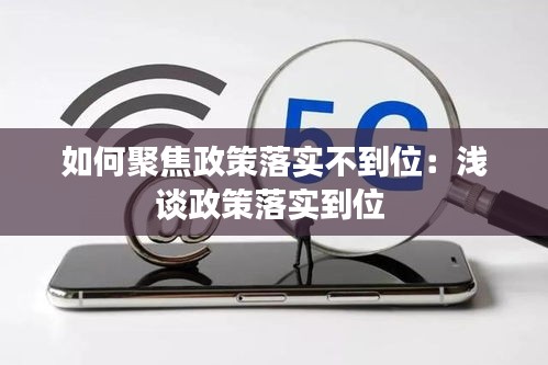 如何聚焦政策落实不到位：浅谈政策落实到位 
