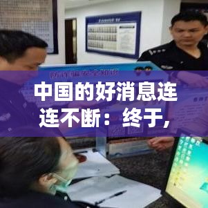 中国的好消息连连不断：终于,中国传来好消息 