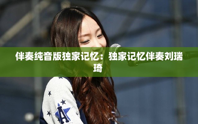 伴奏纯音版独家记忆：独家记忆伴奏刘瑞琦 