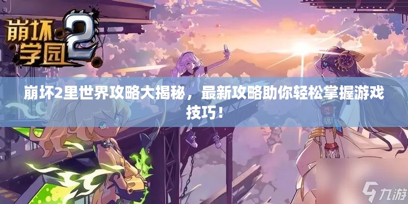 崩坏2里世界攻略大揭秘，最新攻略助你轻松掌握游戏技巧！