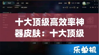 十大顶级高效率神器皮肤：十大顶级高效率神器皮肤排行 