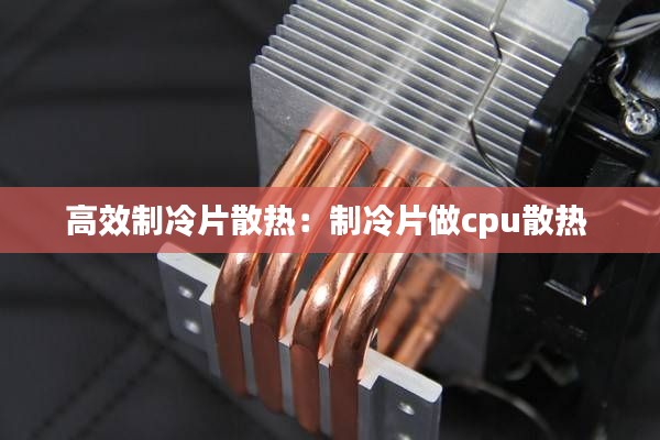 高效制冷片散热：制冷片做cpu散热 