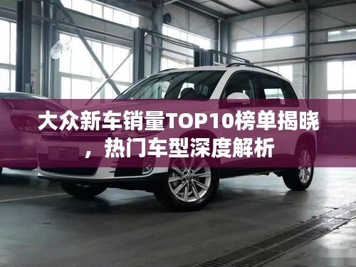 大众新车销量TOP10榜单揭晓，热门车型深度解析