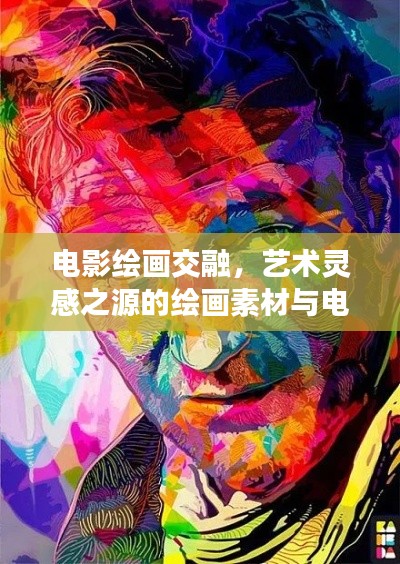 电影绘画交融，艺术灵感之源的绘画素材与电影艺术之美
