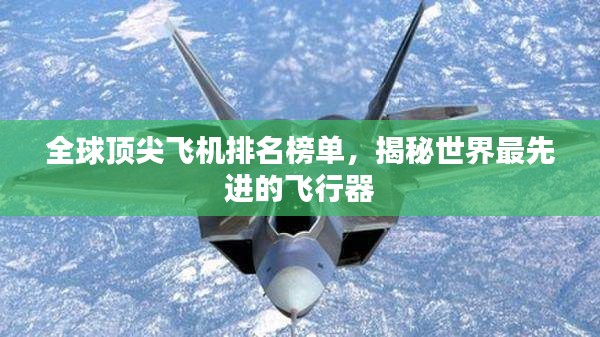 全球顶尖飞机排名榜单，揭秘世界最先进的飞行器