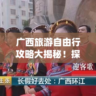 广西旅游自由行攻略大揭秘！探访美景，尽享独特风情！