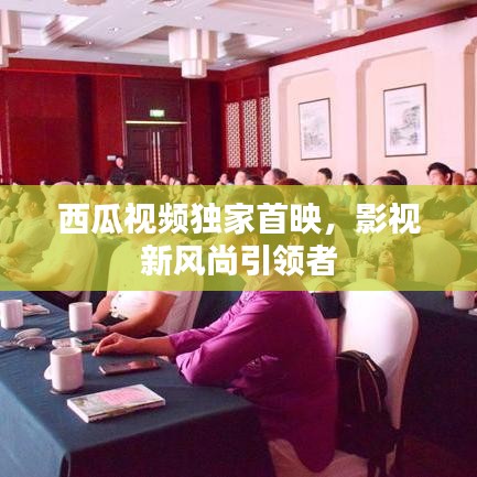 西瓜视频独家首映，影视新风尚引领者