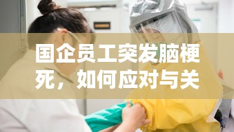 国企员工突发脑梗死，如何应对与关注的重要性