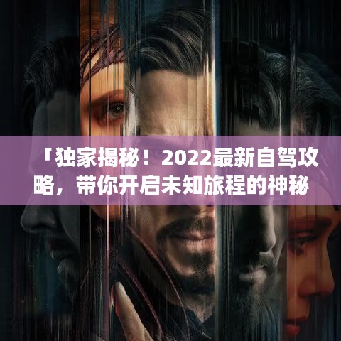 「独家揭秘！2022最新自驾攻略，带你开启未知旅程的神秘之门」