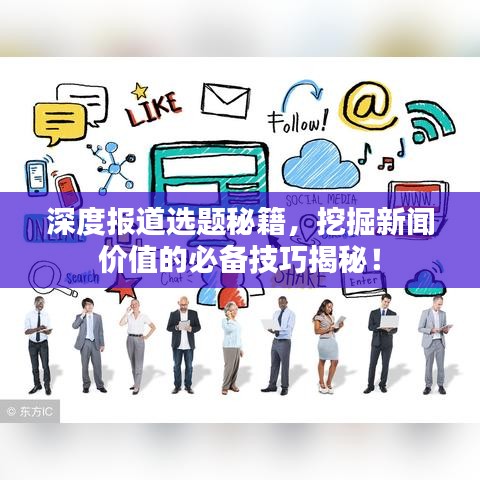 深度报道选题秘籍，挖掘新闻价值的必备技巧揭秘！