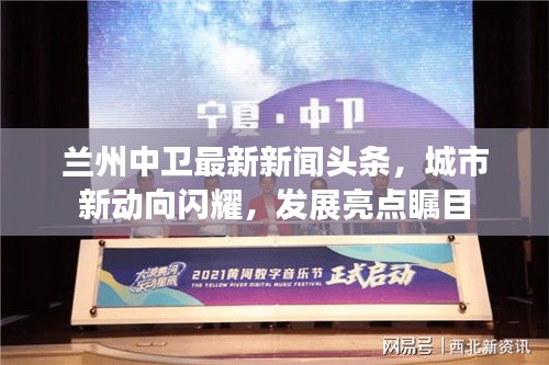 兰州中卫最新新闻头条，城市新动向闪耀，发展亮点瞩目