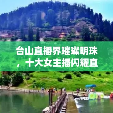 台山直播界璀璨明珠，十大女主播闪耀直播界榜单