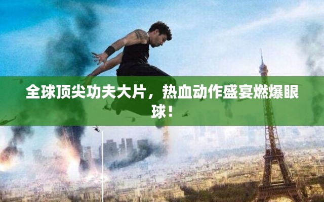 全球顶尖功夫大片，热血动作盛宴燃爆眼球！