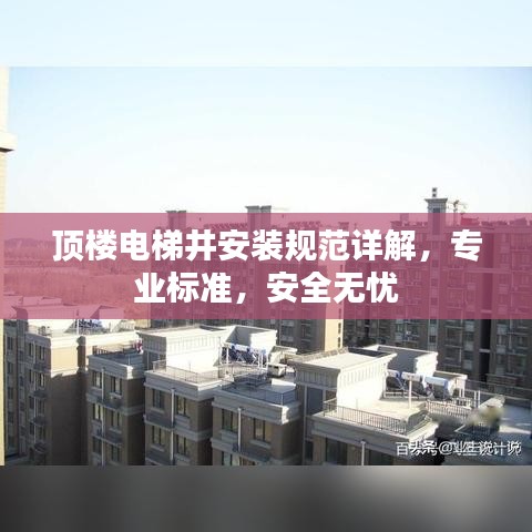 顶楼电梯井安装规范详解，专业标准，安全无忧
