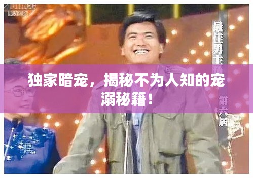 独家暗宠，揭秘不为人知的宠溺秘籍！