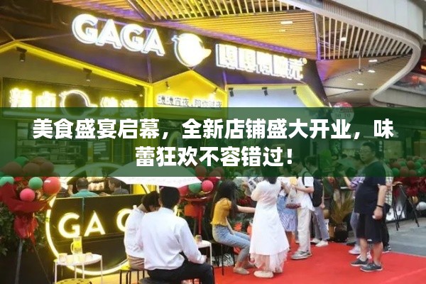 美食盛宴启幕，全新店铺盛大开业，味蕾狂欢不容错过！