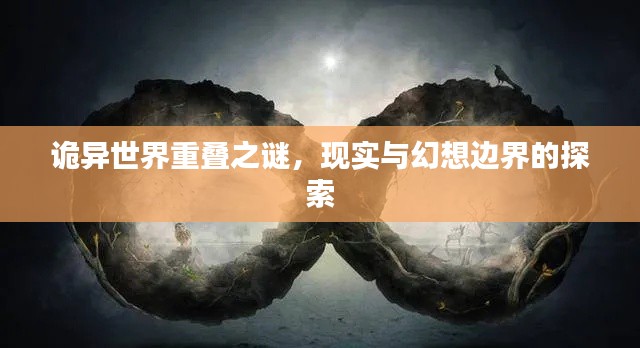 诡异世界重叠之谜，现实与幻想边界的探索