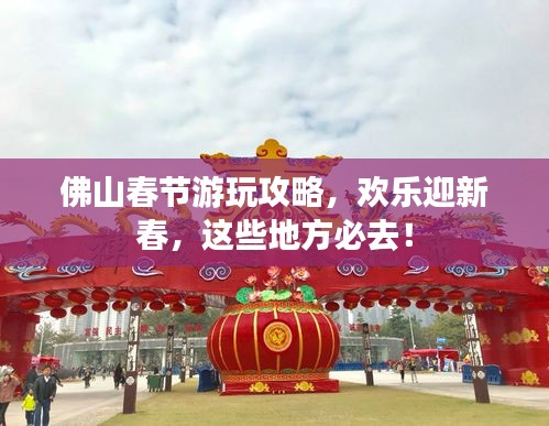 佛山春节游玩攻略，欢乐迎新春，这些地方必去！
