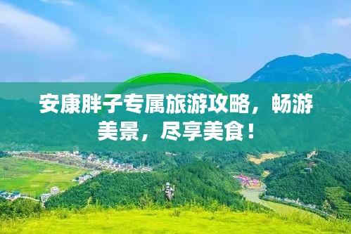 安康胖子专属旅游攻略，畅游美景，尽享美食！