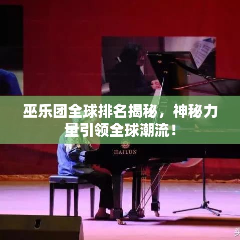 巫乐团全球排名揭秘，神秘力量引领全球潮流！