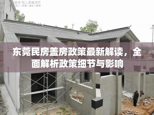 东莞民房盖房政策最新解读，全面解析政策细节与影响