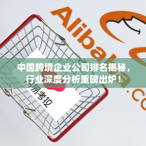 中国跨境企业公司排名揭秘，行业深度分析重磅出炉！