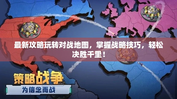 最新攻略玩转对战地图，掌握战略技巧，轻松决胜千里！