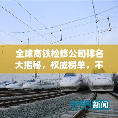 全球高铁检修公司排名大揭秘，权威榜单，不容错过！