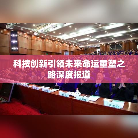 科技创新引领未来命运重塑之路深度报道