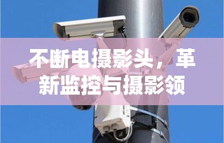 不断电摄影头，革新监控与摄影领域的革命性工具
