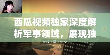 西瓜视频独家深度解析军事领域，展现独特军事视角