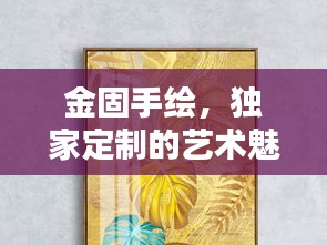 金固手绘，独家定制的艺术魅力