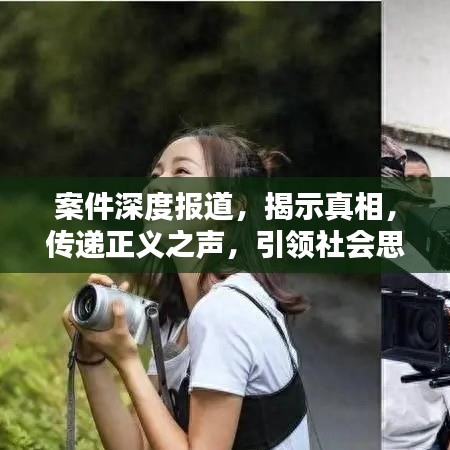 案件深度报道，揭示真相，传递正义之声，引领社会思考的方向