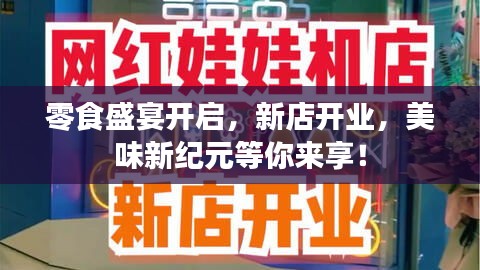 零食盛宴开启，新店开业，美味新纪元等你来享！