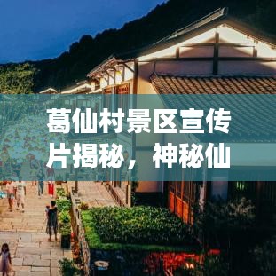 葛仙村景区宣传片揭秘，神秘仙境千年文化之旅