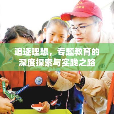 追逐理想，专题教育的深度探索与实践之路