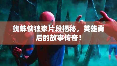 蜘蛛侠独家片段揭秘，英雄背后的故事传奇！