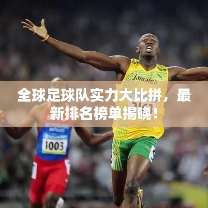 全球足球队实力大比拼，最新排名榜单揭晓！