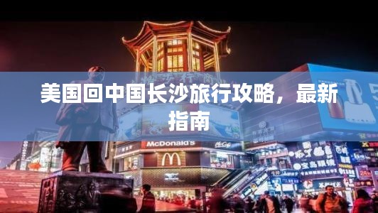 美国回中国长沙旅行攻略，最新指南